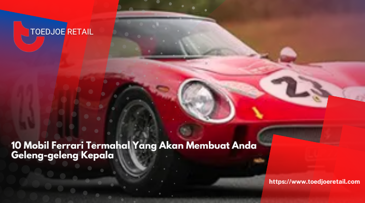 10 Mobil Ferrari Termahal Yang Akan Membuat Anda Geleng-geleng Kepala