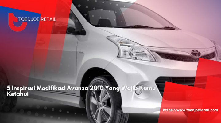 5 Inspirasi Modifikasi Avanza 2010 Yang Wajib Kamu Ketahui