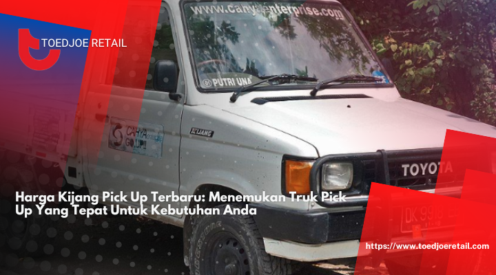 Harga Kijang Pick Up Terbaru: Menemukan Truk Pick Up Yang Tepat Untuk Kebutuhan Anda