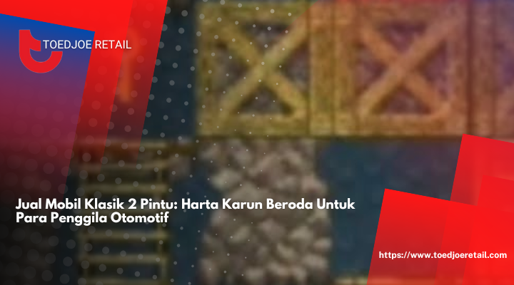 Jual Mobil Klasik 2 Pintu: Harta Karun Beroda Untuk Para Penggila Otomotif