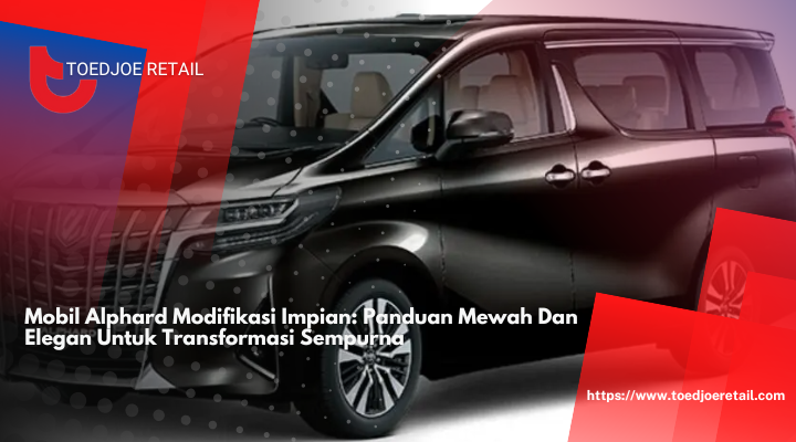 Mobil Alphard Modifikasi Impian: Panduan Mewah Dan Elegan Untuk Transformasi Sempurna