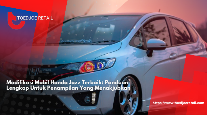 Modifikasi Mobil Honda Jazz Terbaik: Panduan Lengkap Untuk Penampilan Yang Menakjubkan