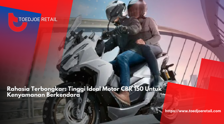 Rahasia Terbongkar: Tinggi Ideal Motor CBR 150 untuk Kenyamanan Berkendara